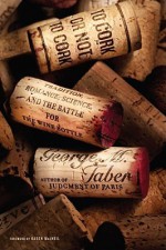 To Cork or Not To Cork: Tradition, Romance, Science, and the Battle for the Wine Bottle - George M. Taber