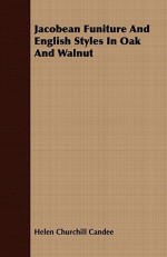 Jacobean Funiture and English Styles in Oak and Walnut - Helen Churchill Candee