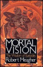 Mortal Vision: The Wisdom Of Euripides - Robert E. Meagher