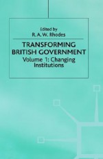 Transforming British Government, Volume I: Changing Institutions - Fay Rhodes, R.A.W. Rhodes