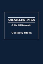 Charles Ives: A Bio-Bibliography - Geoffrey Block