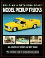 Building & Detailing Scale Model Pickup Trucks - Bill Coulter, Terry Jessee, Pat Covert