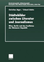 St Dtebilder Zwischen Literatur Und Journalismus: Wien, Berlin Und Das Feuilleton Der Weimarer Republik - Christian Jäger, Erhard Schütz