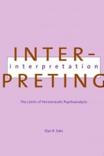 Interpreting Interpretation: The Limits of Hermeneutic Psychoanalysis - Elyn R. Saks