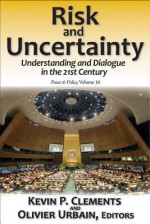 Risk and Uncertainty: Understanding and Dialogue in the 21st Century - Kevin P. Clements, Olivier Urbain