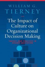 The Impact of Culture on Organizational Decision-Making: Theory and Practice in Higher Education - William G. Tierney