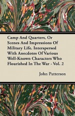 Camp and Quarters, or Scenes and Impressions of Military Life. Interspersed with Anecdotes of Various Well-Known Characters Who Flourished in the War - John Patterson