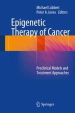 Epigenetic Therapy of Cancer: Preclinical Models and Treatment Approaches - Michael Lxfcbbert, Peter A. Jones