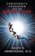 Christianity, Evolution and the Breath of Life - Ralph H. Armstrong, Linda Gray, Molly Ruttan-Moffat