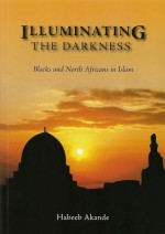 Illuminating the Darkness: Blacks and North Africans in Islam - Habeeb Akande, Abdassamad Clarke