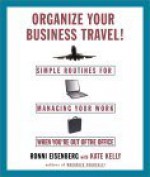 Organize Your Business Travel: Simple Routines for Managing Your Work WhenYour O ut Of the Office - Ronni Eisenberg