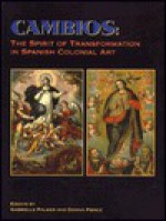 Cambios: The Spirit of Transformation in Spanish Colonial Art : Essays - Gabrielle G. Palmer, Donna Pierce