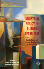 Industrial Policy in Europe after 1945: Wealth, Power and Economic Development in the Cold War - Christian Grabas, Alexander Nützenadel