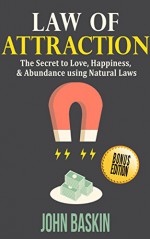 Law of Attraction: The Secret to Love, Happiness, & Abundance using Natural Laws (Visualization, Manifestation, Subconscious mind, Build wealth, Law of ... Secrets, Get what you want, Universal laws) - John Baskin