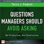 Questions Managers Should Avoid Asking: Be Productive, Not Destructive - Terry J. Fadem