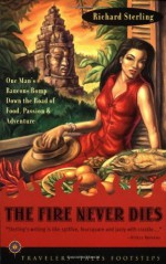 The Fire Never Dies: One Man's Raucous Romp Down the Road of Food, Passion and Adventure - Richard Sterling