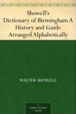 Showell's Dictionary of Birmingham A History and Guide Arranged Alphabetically - Walter Showell, Thomas T. Harman