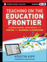 Teaching on the Education Frontier: Instructional Strategies for Online and Blended Classrooms Grades 5-12 (Jossey-Bass Teacher) - Kristin Kipp, Susan Patrick