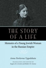 The Story of a Life: Memoirs of a Young Jewish Woman in the Russian Empire - Anna Pavolovna Vygodskaia, Eugene Avrutin, Robert Greene