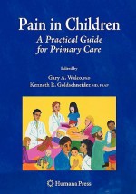 Pain in Children: A Practical Guide for Primary Care - Gary A. Walco, Kenneth R. Goldschneider, Charles Berde