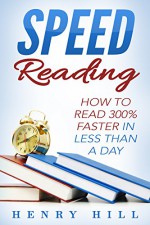 Speed Reading: Discover the Easiest Way to Learn How to Read 300% Faster in Less Than a Day (Speed reading for beginners, Reading Faster, read faster) - Henry Hill