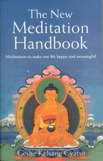 The New Meditation Handbook: Meditations to Make Our Life Happy and Meaningful - Kelsang Gyatso