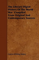 The Literary Digest History of the World War Compiled from Original and Contemporary Sources - Francis W. Halsey