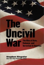 The Uncivil War: The Rise of Hate, Violence, and Terrorism in America - Stephen Singular