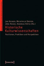 Historische Kulturwissenschaften: Positionen, Praktiken Und Perspektiven - Jan Kusber, Mechthild Dreyer, Jorg Rogge, Andreas Hutig