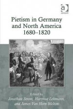 Pietism In Germany And North America 16801820 - and James Van Horn Melt Hartmut Lehmann, Jonathan Strom, Hartmut Lehmann, James Van Horn Melton