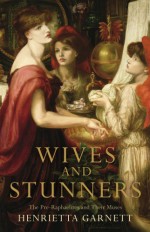 Wives and Stunners: The Pre-Raphaelites and Their Muses - Henrietta Garnett