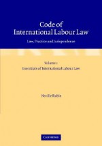 Code of International Labour Law: Volume 1, Essentials of International Labour Law: Law, Practice and Jurisprudence - Neville Rubin