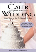 Cater Your Own Wedding: Easy Ways to Do It Yourself in Style - Michael Flowers, Donna Bankhead