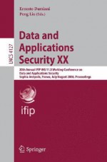 Data and Applications Security XX: 20th Annual IFIP WG 11.3 Working Conference on Data and Applications Security, Sophia Antipolis, France, July 31-August 2, 2006, Proceedings - Ernesto Damiani