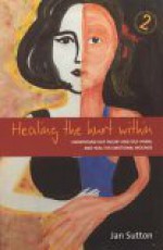 Healing the Hurt Within: Understand Self-Injury and Self-Harm, and Heal the Emotional Wounds - Jan Sutton