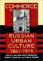 Commerce in Russian Urban Culture, 1861–1914 - William Craft Brumfield