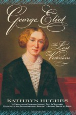 George Eliot: The Last Victorian - Kathryn Hughes