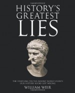 History's Greatest Lies: The Startling Truths Behind World Events our History Books Got Wrong - William Weir