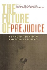 The Future of Prejudice: Psychoanalysis and the Prevention of Prejudice - Henri Parens