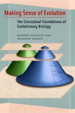 Making Sense of Evolution: The Conceptual Foundations of Evolutionary Biology - Massimo Pigliucci, Jonathan Kaplan