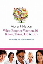 Vibrant Nation: What Boomer Women 50+ Know, Think, Do and Buy - Stephen Reily, Carol Orsborn