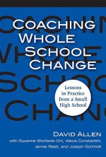 Coaching Whole School Change: Lessons in Practice from a Small High School - David Allen, Suzanne Wichterle Ort