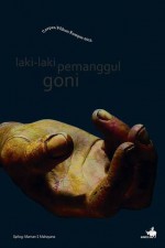 Laki-laki Pemanggul Goni: Cerpen Pilihan Kompas 2012 - Budi Darma, A. Mustofa Bisri, Agus Noor, Arswendo Atnowiloto, Dewi Ria Utari, Dwicipta, Emil Amir