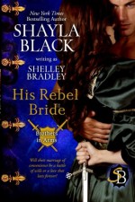 His Rebel Bride (Brothers in Arms Book 3) (Volume 3) - Shayla Black, Shelley Bradley