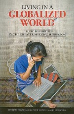 Living in a Globalized World: Ethnic Minorities in the Greater Mekong Subregion - Don McCaskill, Prasit Leepreecha, He Shaoying