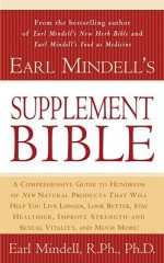 Earl Mindell's Supplement Bible: A Comprehensive Guide to Hundreds of NEW Natural Products that Will Help You Live Longer, Look Better, Stay Heathier, Improve Strength and Vitality, and Much More! - Earl Mindell