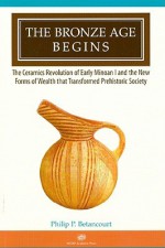 The Bronze Age Begins: The Ceramics Revolution Of Early Minoan I And The New Forms Of Wealth That Transformed Prehistoric Society - Philip P. Betancourt