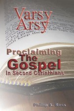 Varsy Arsy: Proclaiming the Gospel in Second Corinthians - Phillip A. Ross