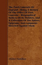 The Poets Laureate of England - Being a History of the Office of Poet Laureate - Biographical Notices of Its Holders, and a Collection of the Satires - Walter Hamilton