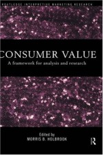 Consumer Value: A Framework for Analysis and Research (Routledge Interpretive Market Research Series) - Morris B. Holbrook